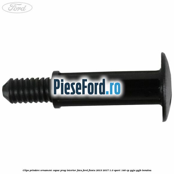 Clips prindere ornament capac prag interior fata Ford Fiesta 2013-2017 1.0 Sport 140 cp YYJA, YYJB benzina