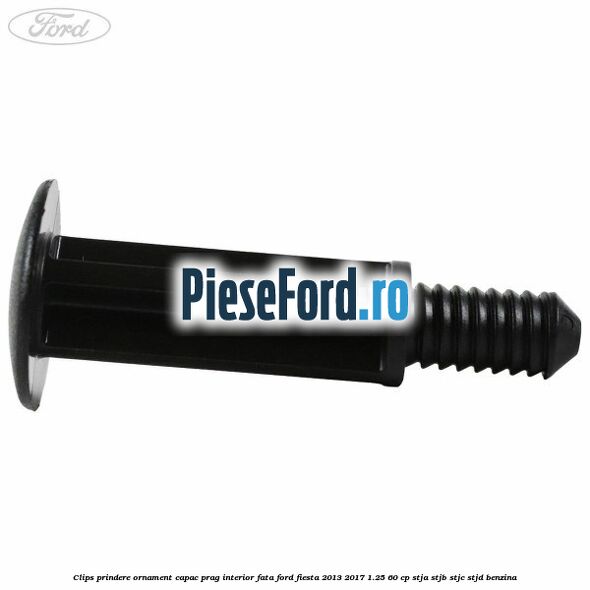 Clips prindere ornament capac prag interior fata Ford Fiesta 2013-2017 1.25 60 cp STJA, STJB, STJC, STJD benzina