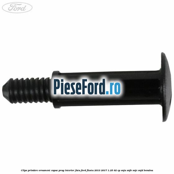 Clips prindere ornament capac prag interior fata Ford Fiesta 2013-2017 1.25 82 cp SNJA, SNJB, SNJC, SNJD benzina