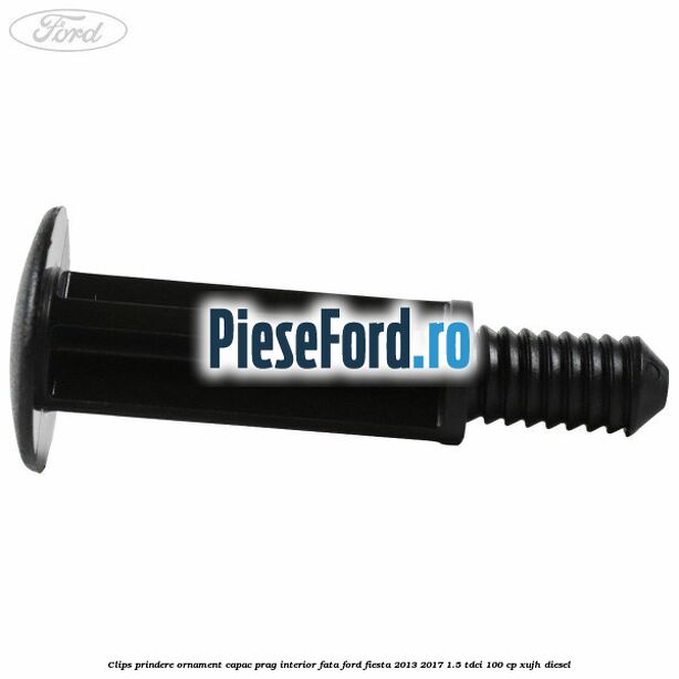 Clips prindere ornament capac prag interior fata Ford Fiesta 2013-2017 1.5 TDCi 100 cp Clips prindere ornament capac prag interior fata Ford Fiesta 2013-2017 1.5 TDCi 100 cp XUJH diesel