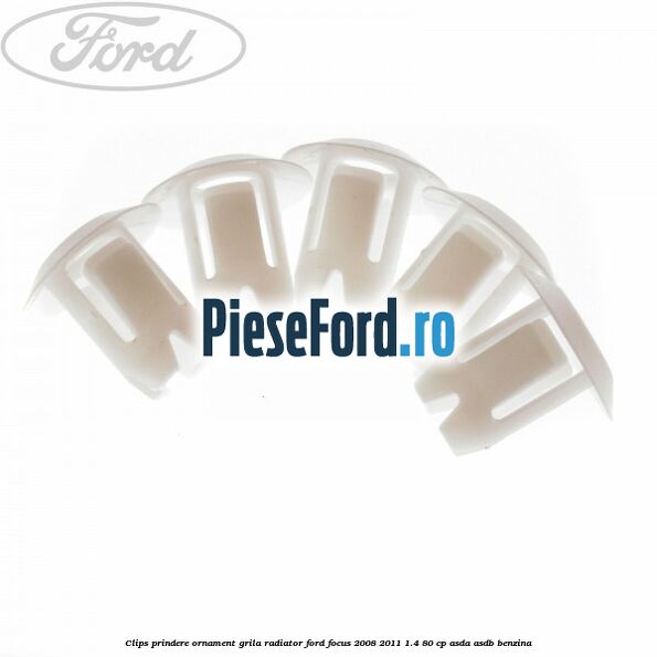 Clips prindere ornament grila radiator Ford Focus 2008-2011 1.4 80 cp ASDA, ASDB benzina
