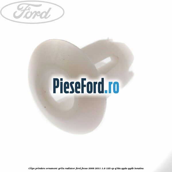 Clips prindere ornament grila radiator Ford Focus 2008-2011 1.8 125 cp Clips prindere ornament grila radiator Ford Focus 2008-2011 1.8 125 cp Q7DA, QQDA, QQDB benzina