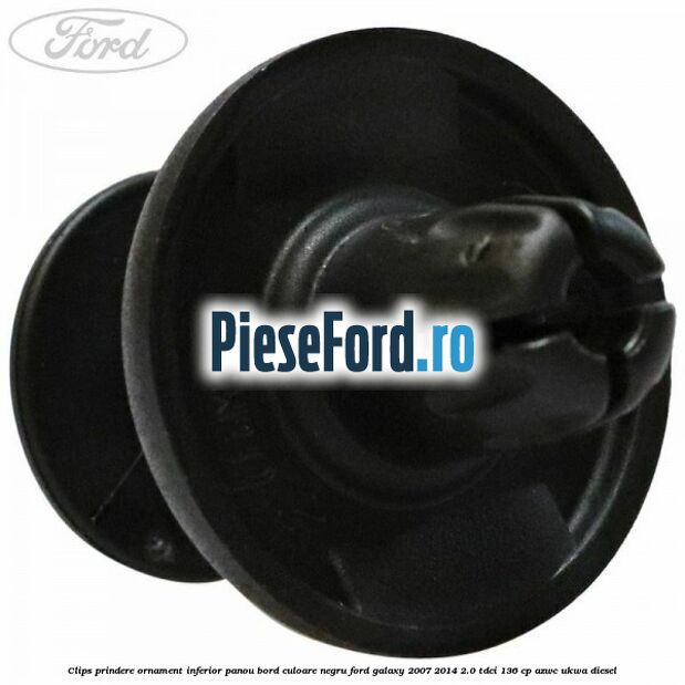 Clips prindere ornament inferior panou bord culoare negru Ford Galaxy 2007-2014 2.0 TDCi 136 cp Clips prindere ornament inferior panou bord culoare negru Ford Galaxy 2007-2014 2.0 TDCi 136 cp AZWC, UKWA diesel