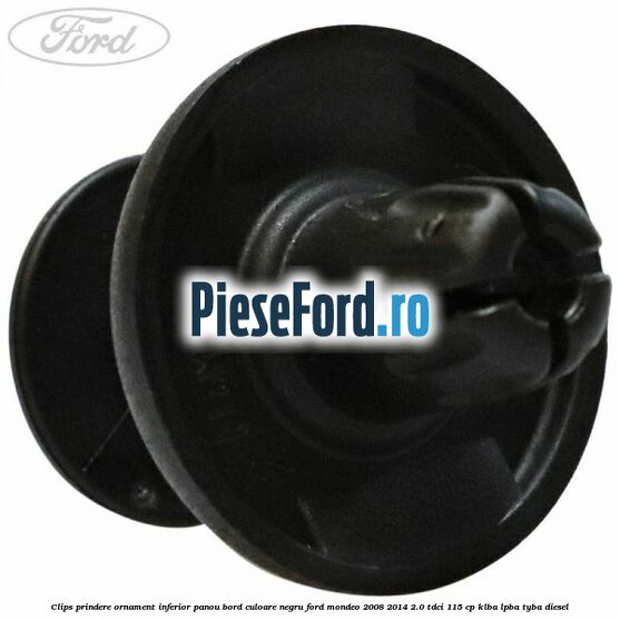 Clips prindere ornament inferior panou bord culoare negru Ford Mondeo 2008-2014 2.0 TDCi 115 cp KLBA, LPBA, TYBA diesel
