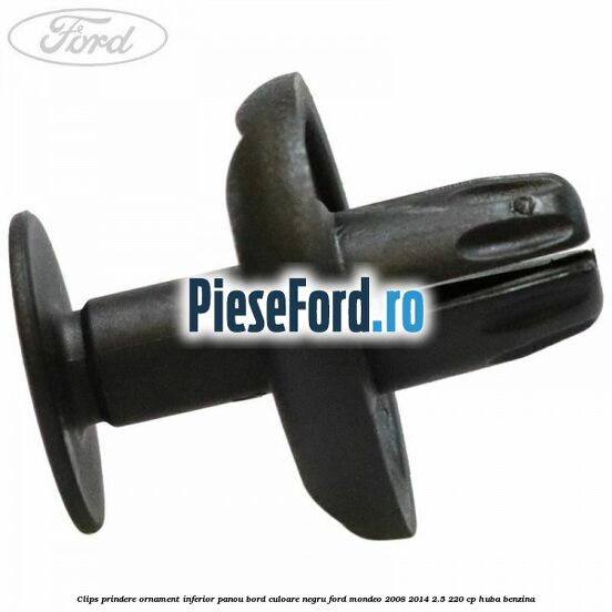 Clips prindere ornament inferior panou bord culoare negru Ford Mondeo 2008-2014 2.5 220 cp HUBA benzina