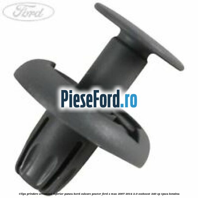 Clips prindere ornament inferior panou bord culoare pewter Ford S-Max 2007-2014 2.0 EcoBoost 240 cp TPWA benzina