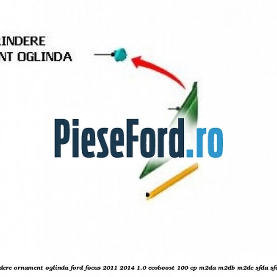 Clips prindere ornament oglinda Ford Focus 2011-2014 1.0 EcoBoost 100 cp M2DA, M2DB, M2DC, SFDA, SFDB benzina