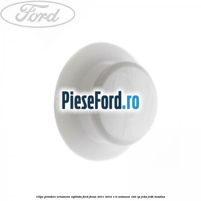 Clips prindere ornament oglinda Ford Focus 2011-2014 1.6 EcoBoost 182 cp JTDA, JTDB benzina