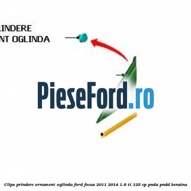 Clips prindere ornament oglinda Ford Focus 2011-2014 1.6 Ti 125 cp PNDA, PNDD benzina