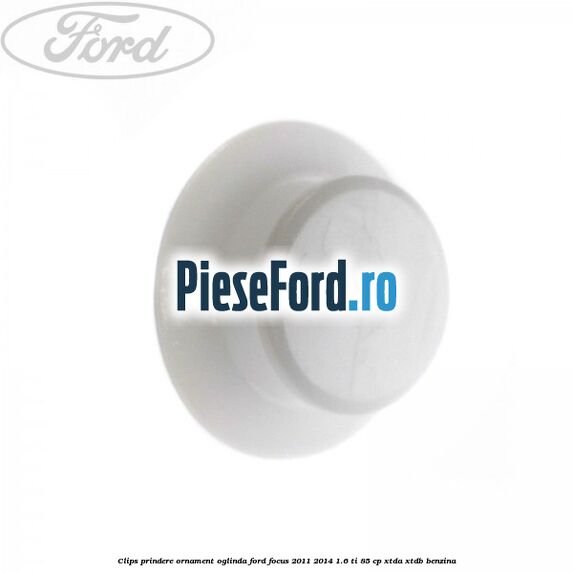 Clips prindere ornament oglinda Ford Focus 2011-2014 1.6 Ti 85 cp XTDA, XTDB benzina