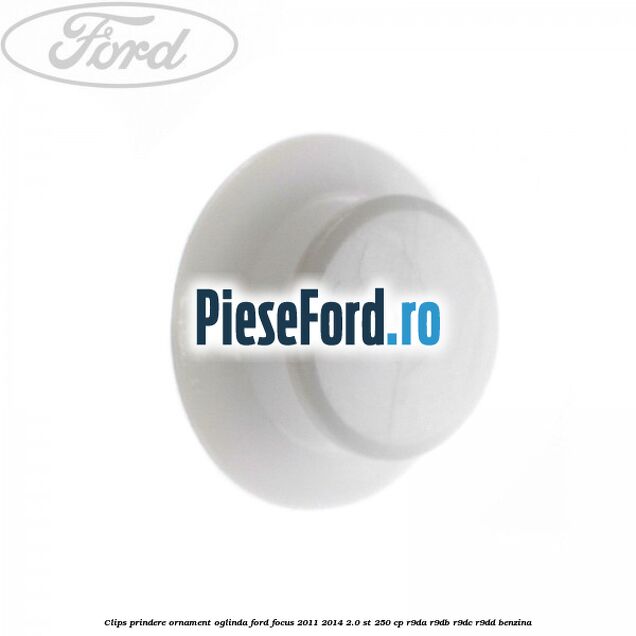Clips prindere ornament oglinda Ford Focus 2011-2014 2.0 ST 250 cp R9DA, R9DB, R9DC, R9DD benzina