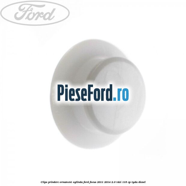 Clips prindere ornament oglinda Ford Focus 2011-2014 2.0 TDCi 115 cp TYDA diesel