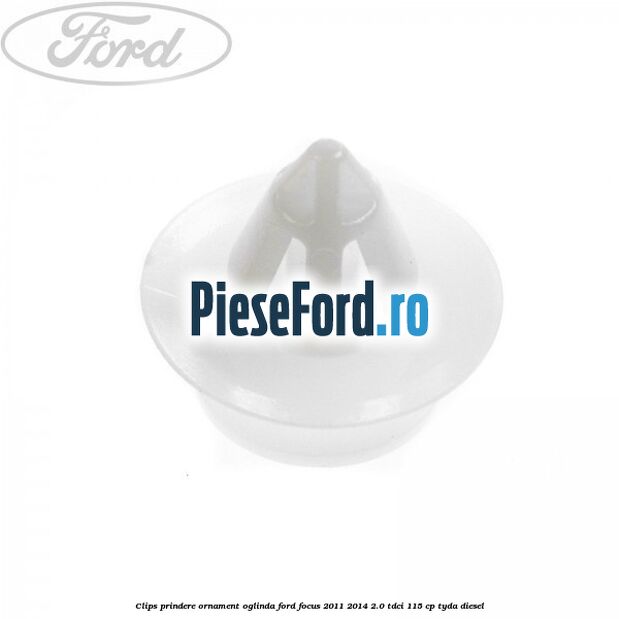 Clips prindere ornament oglinda Ford Focus 2011-2014 2.0 TDCi 115 cp TYDA diesel