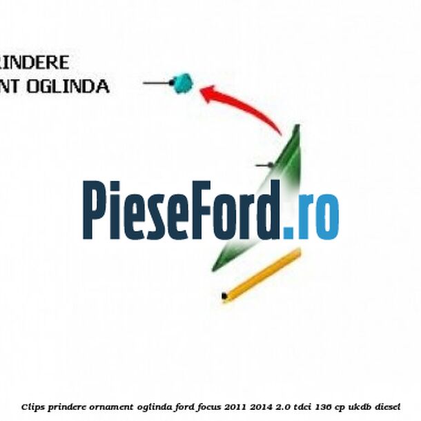 Clips prindere ornament oglinda Ford Focus 2011-2014 2.0 TDCi 136 cp UKDB diesel