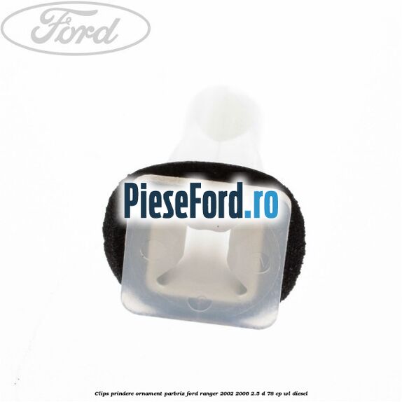 Clips prindere ornament parbriz Ford Ranger 2002-2006 2.5 D 78 cp Clips prindere ornament parbriz Ford Ranger 2002-2006 2.5 D 78 cp WL diesel