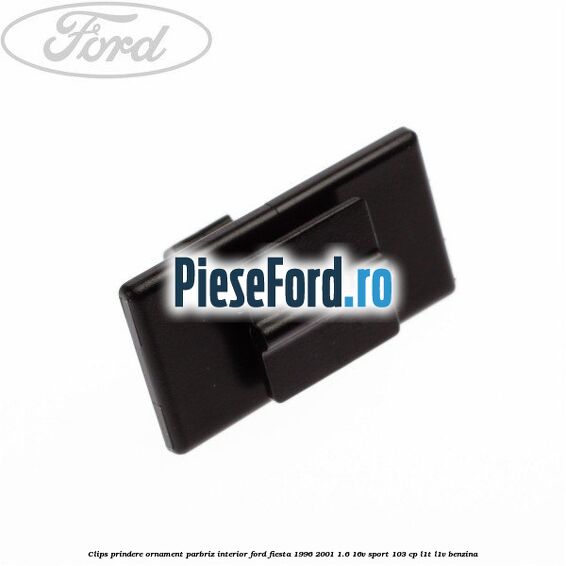 Clips prindere ornament parbriz interior Ford Fiesta 1996-2001 1.6 16V Sport 103 cp L1T, L1V benzina