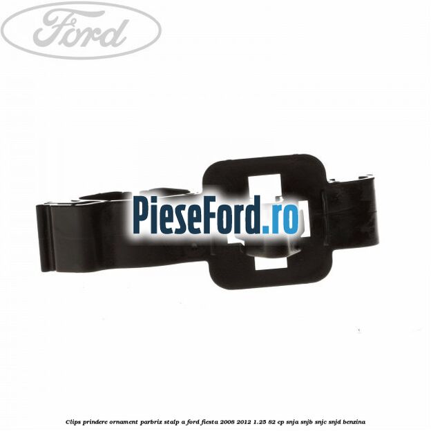 Clips prindere ornament parbriz stalp A Ford Fiesta 2008-2012 1.25 82 cp Clips prindere ornament parbriz stalp A Ford Fiesta 2008-2012 1.25 82 cp SNJA, SNJB, SNJC, SNJD benzina