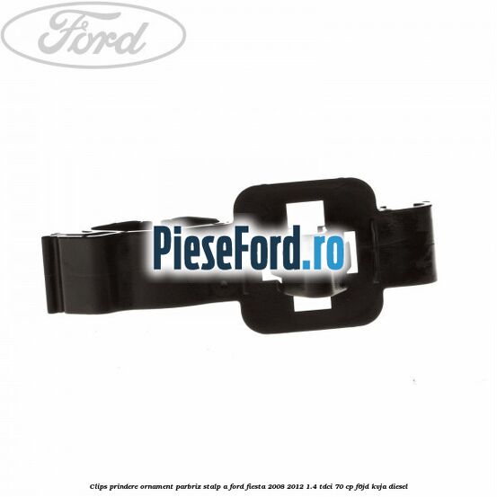 Clips prindere ornament parbriz stalp A Ford Fiesta 2008-2012 1.4 TDCi 70 cp Clips prindere ornament parbriz stalp A Ford Fiesta 2008-2012 1.4 TDCi 70 cp F6JD, KVJA diesel