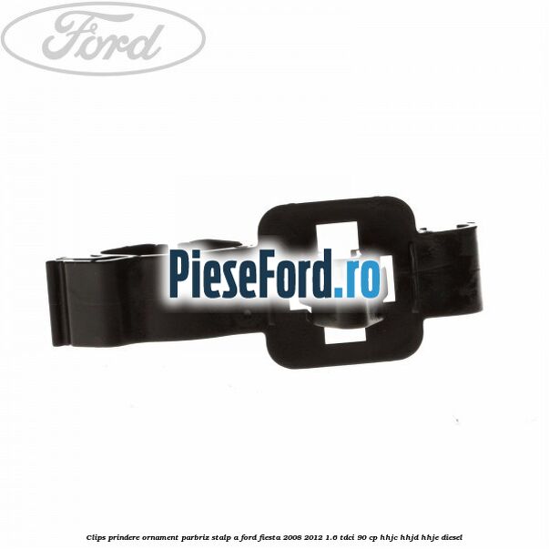 Clips prindere ornament parbriz stalp A Ford Fiesta 2008-2012 1.6 TDCi 90 cp Clips prindere ornament parbriz stalp A Ford Fiesta 2008-2012 1.6 TDCi 90 cp HHJC, HHJD, HHJE diesel
