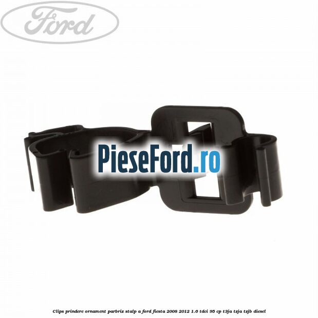 Clips prindere ornament parbriz stalp A Ford Fiesta 2008-2012 1.6 TDCi 95 cp Clips prindere ornament parbriz stalp A Ford Fiesta 2008-2012 1.6 TDCi 95 cp T3JA, TZJA, TZJB diesel
