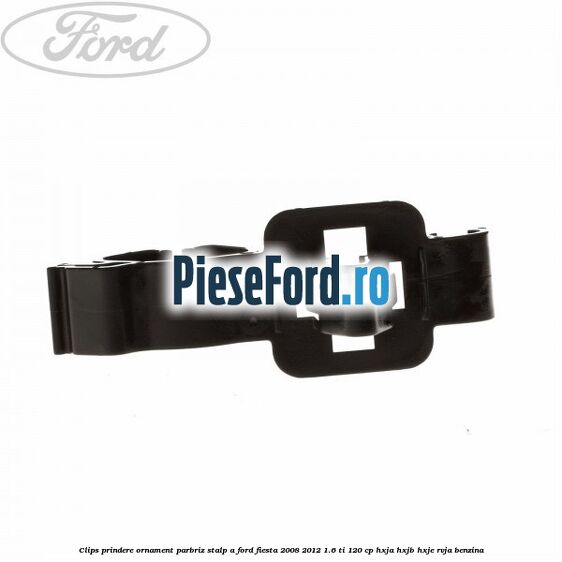 Clips prindere ornament parbriz stalp A Ford Fiesta 2008-2012 1.6 Ti 120 cp HXJA, HXJB, HXJE, RVJA benzina
