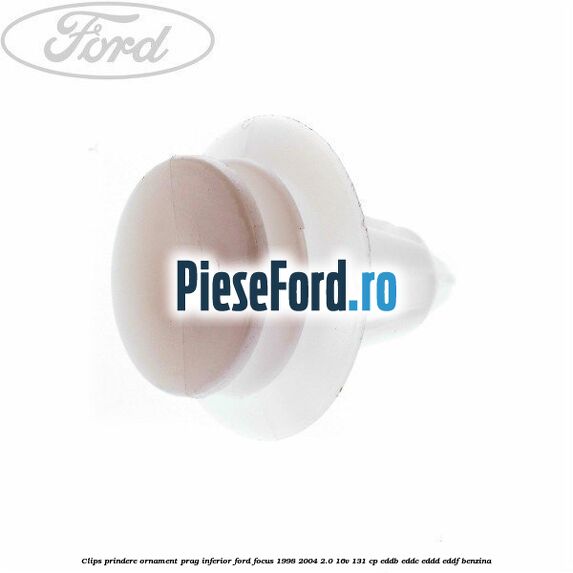 Clips prindere ornament prag inferior Ford Focus 1998-2004 2.0 16V 131 cp Clips prindere ornament prag inferior Ford Focus 1998-2004 2.0 16V 131 cp EDDB, EDDC, EDDD, EDDF benzina