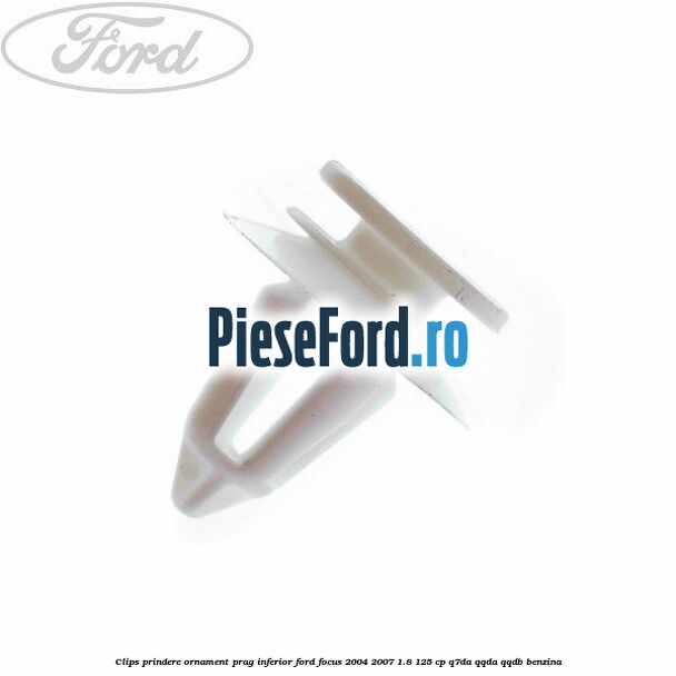 Clips prindere ornament prag inferior Ford Focus 2004-2007 1.8 125 cp Q7DA, QQDA, QQDB benzina