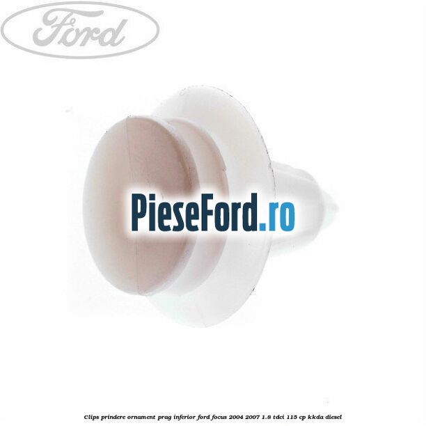 Clips prindere ornament prag inferior Ford Focus 2004-2007 1.8 TDCi 115 cp Clips prindere ornament prag inferior Ford Focus 2004-2007 1.8 TDCi 115 cp KKDA diesel