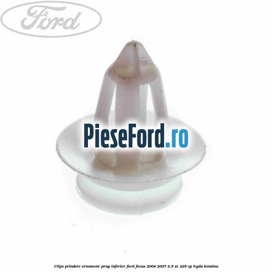Clips prindere ornament prag inferior Ford Focus 2004-2007 2.5 ST 225 cp HYDA benzina