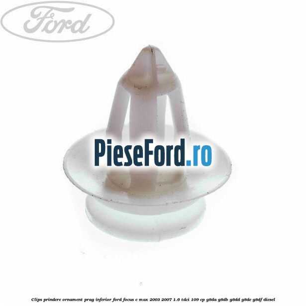 Clips prindere ornament prag inferior Ford Focus C-Max 2003-2007 1.6 TDCi 109 cp G8DA, G8DB, G8DD, G8DE, G8DF diesel