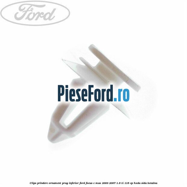 Clips prindere ornament prag inferior Ford Focus C-Max 2003-2007 1.6 Ti 115 cp Clips prindere ornament prag inferior Ford Focus C-Max 2003-2007 1.6 Ti 115 cp HXDA, SIDA benzina
