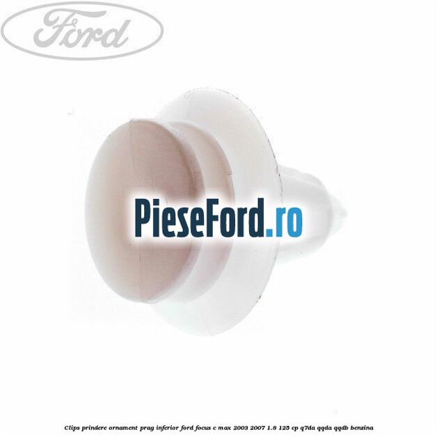 Clips prindere ornament prag inferior Ford Focus C-Max 2003-2007 1.8 125 cp Q7DA, QQDA, QQDB benzina