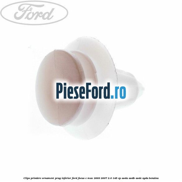 Clips prindere ornament prag inferior Ford Focus C-Max 2003-2007 2.0 145 cp AODA, AODB, AODE, SYDA benzina