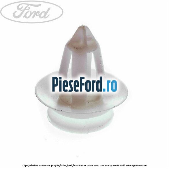 Clips prindere ornament prag inferior Ford Focus C-Max 2003-2007 2.0 145 cp AODA, AODB, AODE, SYDA benzina