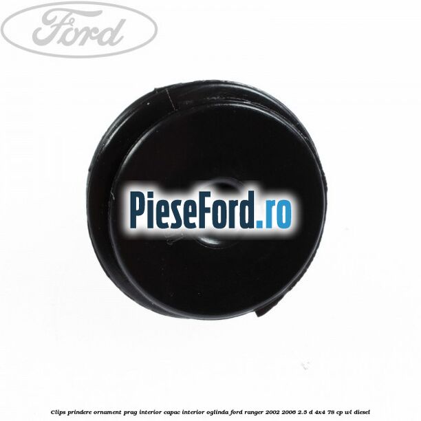 Clips prindere ornament prag interior capac interior oglinda Ford Ranger 2002-2006 2.5 D 4x4 78 cp Clips prindere ornament prag interior capac interior oglinda Ford Ranger 2002-2006 2.5 D 4x4 78 cp WL diesel