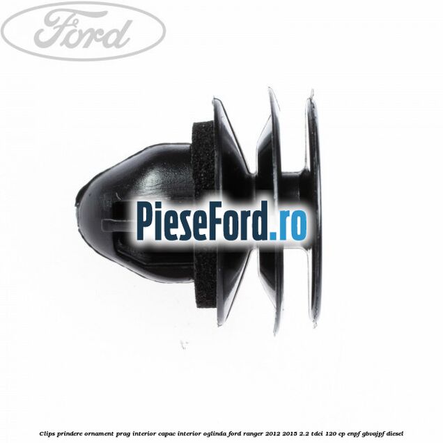 Clips prindere ornament prag interior capac interior oglinda Ford Ranger 2012-2015 2.2 TDCi 120 cp ENPF, GBVAJPF diesel