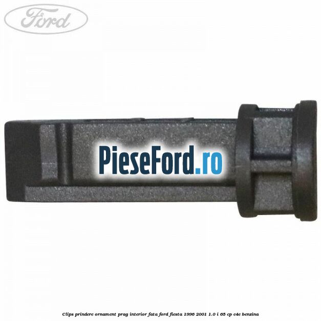 Clips prindere ornament prag interior fata Ford Fiesta 1996-2001 1.0 i 65 cp C4E benzina