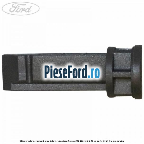 Clips prindere ornament prag interior fata Ford Fiesta 1996-2001 1.3 i 50 cp JJA, JJC, JJE, JJJ, JJK, JJM benzina