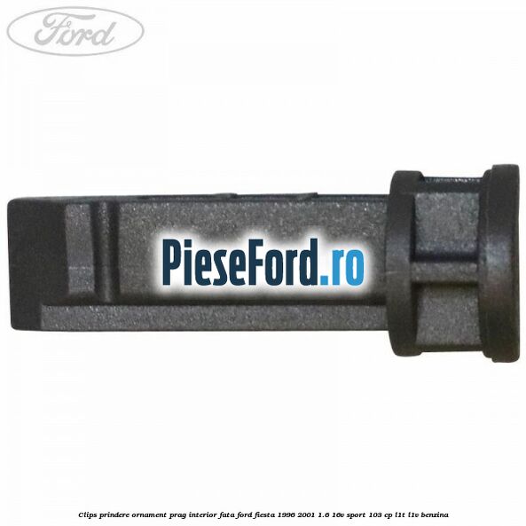 Clips prindere ornament prag interior fata Ford Fiesta 1996-2001 1.6 16V Sport 103 cp L1T, L1V benzina
