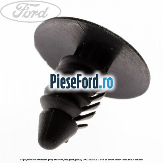 Clips prindere ornament prag interior fata Ford Galaxy 2007-2014 2.0 145 cp AOWA, AOWB, TBWA, TBWB benzina