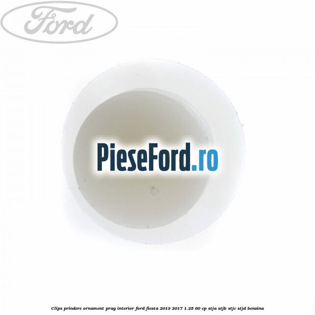 Clips prindere ornament prag interior Ford Fiesta 2013-2017 1.25 60 cp Clips prindere ornament prag interior Ford Fiesta 2013-2017 1.25 60 cp STJA, STJB, STJC, STJD benzina