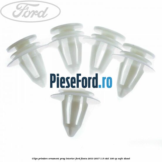 Clips prindere ornament prag interior Ford Fiesta 2013-2017 1.5 TDCi 100 cp XUJH diesel