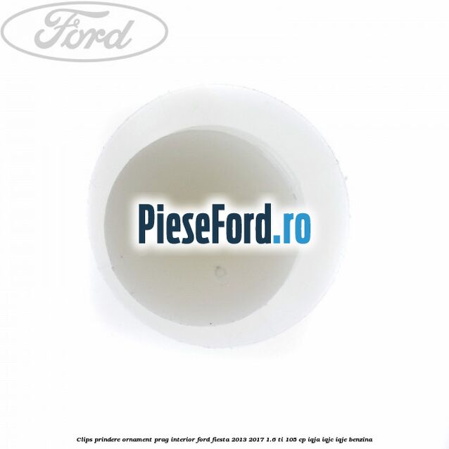 Clips prindere ornament prag interior Ford Fiesta 2013-2017 1.6 Ti 105 cp IQJA, IQJC, IQJE benzina