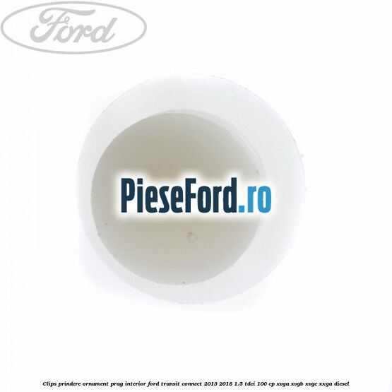 Clips prindere ornament prag interior Ford Transit Connect 2013-2018 1.5 TDCi 100 cp XVGA, XVGB, XVGC, XXGA diesel