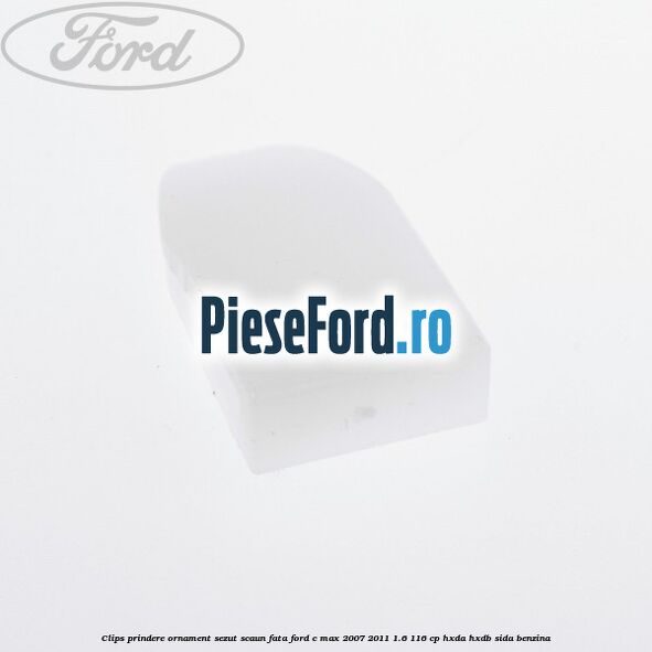 Clips prindere ornament sezut scaun fata Ford C-Max 2007-2011 1.6 116 cp Clips prindere ornament sezut scaun fata Ford C-Max 2007-2011 1.6 116 cp HXDA, HXDB, SIDA benzina