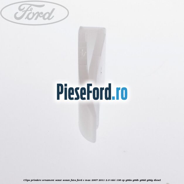 Clips prindere ornament sezut scaun fata Ford C-Max 2007-2011 2.0 TDCi 136 cp G6DA, G6DB, G6DD, G6DG diesel
