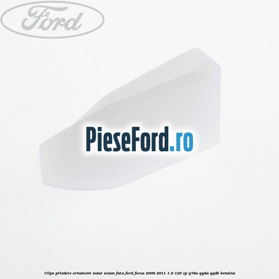 Clips prindere ornament sezut scaun fata Ford Focus 2008-2011 1.8 125 cp Q7DA, QQDA, QQDB benzina
