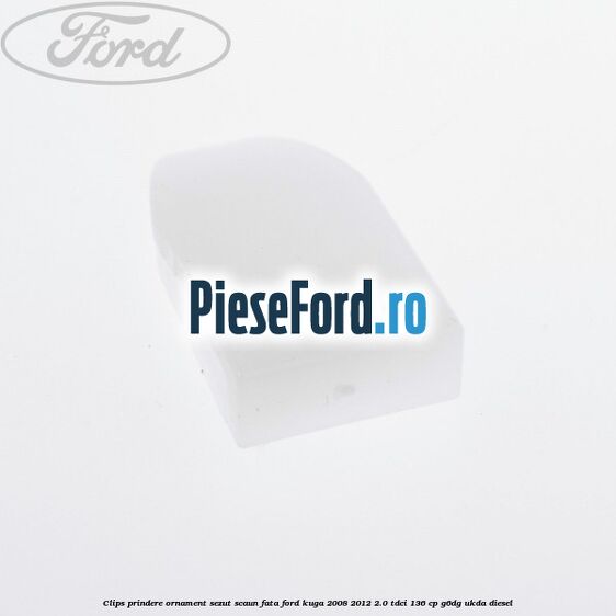 Clips prindere ornament sezut scaun fata Ford Kuga 2008-2012 2.0 TDCi 136 cp G6DG, UKDA diesel
