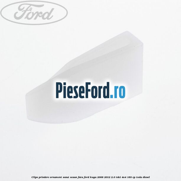 Clips prindere ornament sezut scaun fata Ford Kuga 2008-2012 2.0 TDCI 4x4 163 cp Clips prindere ornament sezut scaun fata Ford Kuga 2008-2012 2.0 TDCI 4x4 163 cp TXDA diesel