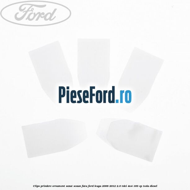 Clips prindere ornament sezut scaun fata Ford Kuga 2008-2012 2.0 TDCI 4x4 163 cp Clips prindere ornament sezut scaun fata Ford Kuga 2008-2012 2.0 TDCI 4x4 163 cp TXDA diesel
